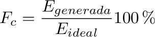 $\displaystyle F_c =
                \frac{E_{generada}}{E_{ideal}} 100\%$