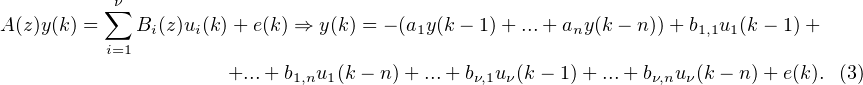           ∑ν
A(z)y(k) =    Bi(z)ui(k)+ e(k) ⇒ y(k) = - (a1y(k - 1)+ ...+ any(k - n))+ b1,1u1(k - 1)+
          i=1
                      +...+ b1,nu1(k- n)+ ...+ bν,1uν(k- 1)+ ...+ bν,nuν(k - n )+ e(k). (3)
