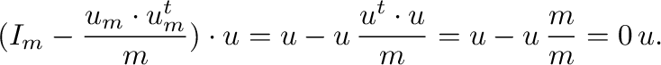 $\displaystyle (\m{I}_{m}
-\frac{\m{u}_{m} \cdot \m{u}_{m}^{t}}{m}) \cdot \m{u}
...
...frac{\m{u}^{t} \cdot \m{u}}{m} =
\m{u} - \m{u} \, \frac{m}{m} = \m{0} \, \m{u}.$