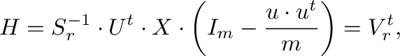 $\displaystyle \m{H} =
\m{S}_{r}^{-1} \cdot \m{U}^{t} \cdot \m{X} \cdot
\left(\m{I}_{m} -\frac{\m{u} \cdot
\m{u}^{t}}{m}\right) = \m{V}_{r}^{t},$