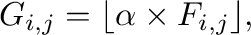 $\displaystyle G_{i, j} =
\lfloor \alpha \times F_{i,j} \rfloor,$