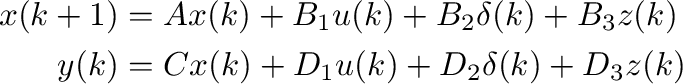 \begin{displaymath}\begin{split}
                  x(k+1)&=Ax(k)+B_1u(k)+B_2\delta(k)+B_3z(k)\\
                  y(k)&=Cx(k)+D_1u(k)+D_2\delta(k)+D_3z(k)\\
                  \end {split}\end{displaymath}