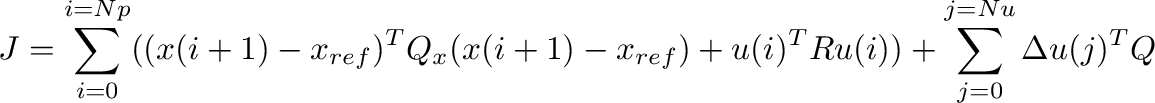 \begin{displaymath}\begin{split}
                  J=\sum_{i=0}^{i=Np}((x(i+1)-x_{ref})^TQ_x(x(i+1...
                  ...um_{j=0}^{j=Nu}\Delta u(j)^TQ_{\Delta_u}\Delta u(j)
                  \end{split}\end{displaymath}