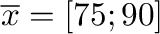 $\overline{x} = [75; 90]$
