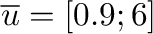 $\overline{u} = [0.9; 6]$