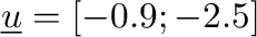 $\underline{u} = [-0.9;
          -2.5]$